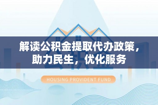 虎门解读公积金提取代办政策，助力民生，优化服务
