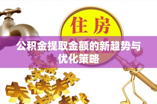 虎门公积金提取金额的新趋势与优化策略