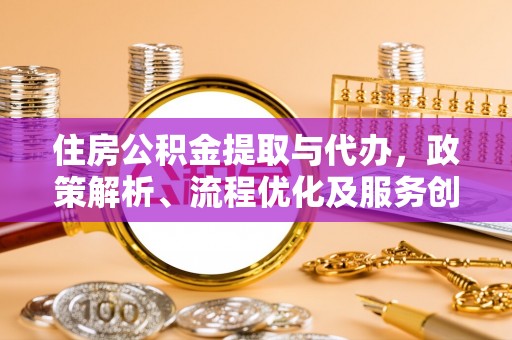 虎门住房公积金提取与代办，政策解析、流程优化及服务创新
