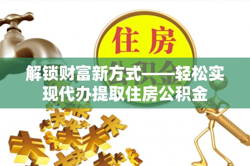 虎门解锁财富新方式——轻松实现代办提取住房公积金