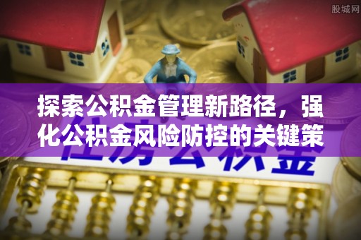 虎门探索公积金管理新路径，强化公积金风险防控的关键策略