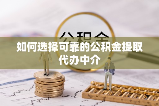 虎门如何选择可靠的公积金提取代办中介