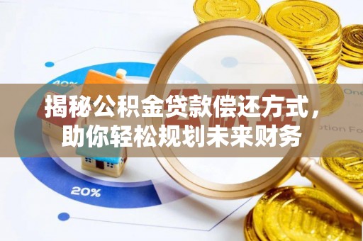 虎门揭秘公积金贷款偿还方式，助你轻松规划未来财务