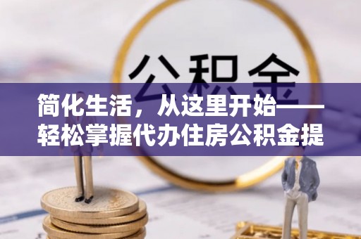 虎门简化生活，从这里开始——轻松掌握代办住房公积金提取全流程