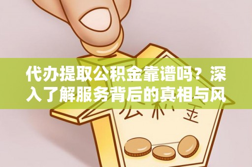 虎门代办提取公积金靠谱吗？深入了解服务背后的真相与风险