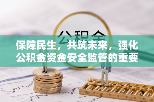 虎门保障民生，共筑未来，强化公积金资金安全监管的重要性
