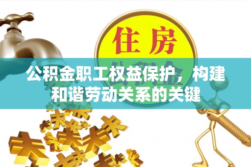 虎门公积金职工权益保护，构建和谐劳动关系的关键