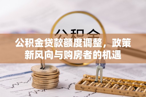 虎门公积金贷款额度调整，政策新风向与购房者的机遇