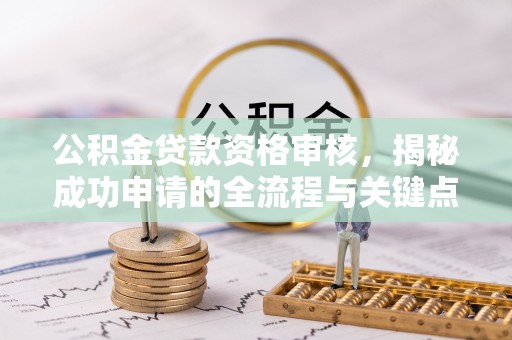虎门公积金贷款资格审核，揭秘成功申请的全流程与关键点