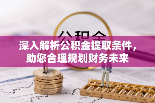 虎门深入解析公积金提取条件，助您合理规划财务未来
