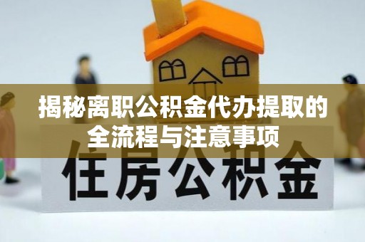 虎门揭秘离职公积金代办提取的全流程与注意事项
