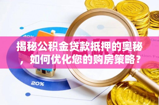 虎门揭秘公积金贷款抵押的奥秘，如何优化您的购房策略？