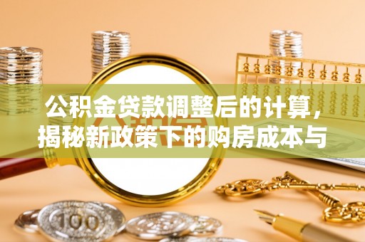 虎门公积金贷款调整后的计算，揭秘新政策下的购房成本与规划策略
