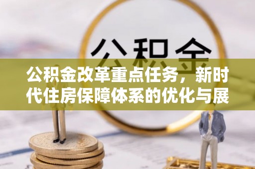 虎门公积金改革重点任务，新时代住房保障体系的优化与展望