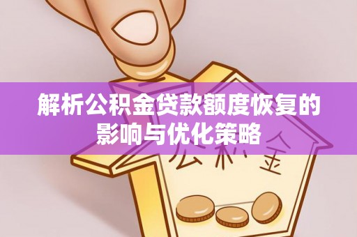 虎门解析公积金贷款额度恢复的影响与优化策略