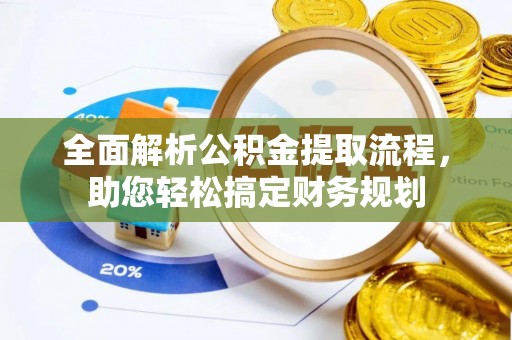 虎门全面解析公积金提取流程，助您轻松搞定财务规划