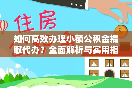 虎门如何高效办理小额公积金提取代办？全面解析与实用指南