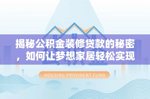 虎门揭秘公积金装修贷款的秘密，如何让梦想家居轻松实现？