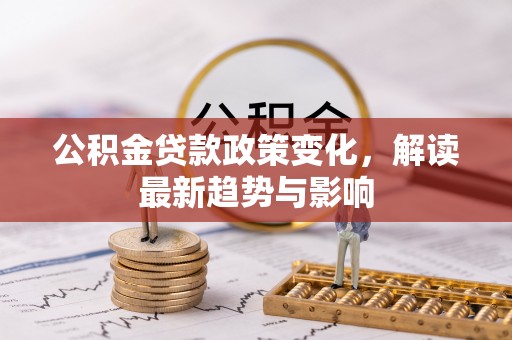 虎门公积金贷款政策变化，解读最新趋势与影响