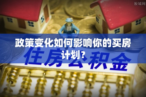 虎门政策变化如何影响你的买房计划？