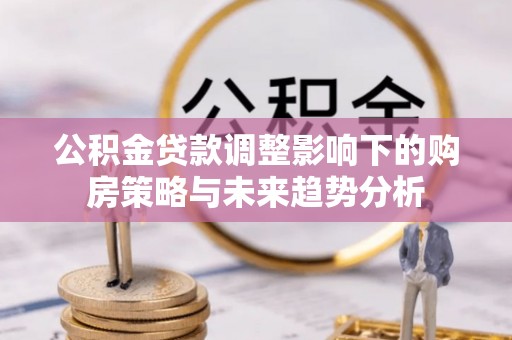虎门公积金贷款调整影响下的购房策略与未来趋势分析