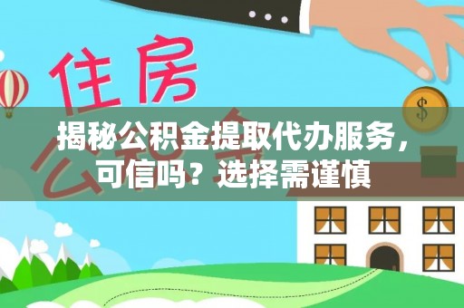 虎门揭秘公积金提取代办服务，可信吗？选择需谨慎
