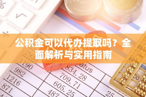 虎门公积金可以代办提取吗？全面解析与实用指南