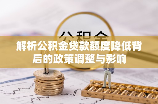 虎门解析公积金贷款额度降低背后的政策调整与影响