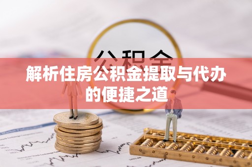 虎门解析住房公积金提取与代办的便捷之道
