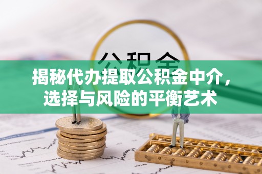 虎门揭秘代办提取公积金中介，选择与风险的平衡艺术