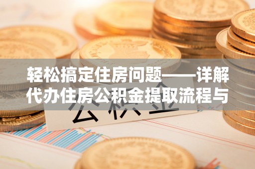 虎门轻松搞定住房问题——详解代办住房公积金提取流程与技巧