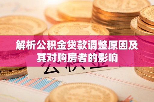 虎门解析公积金贷款调整原因及其对购房者的影响