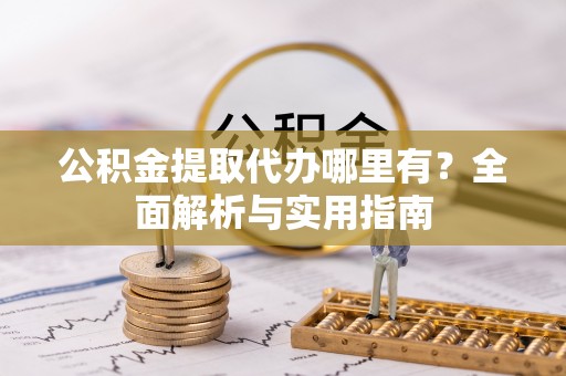 虎门公积金提取代办哪里有？全面解析与实用指南
