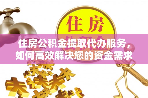 虎门住房公积金提取代办服务，如何高效解决您的资金需求