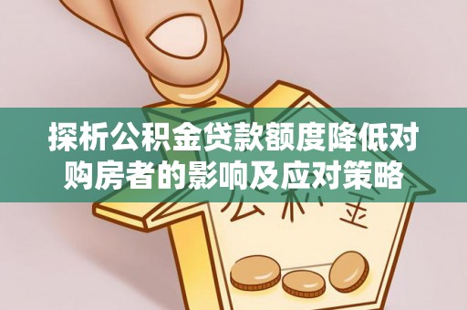 虎门探析公积金贷款额度降低对购房者的影响及应对策略
