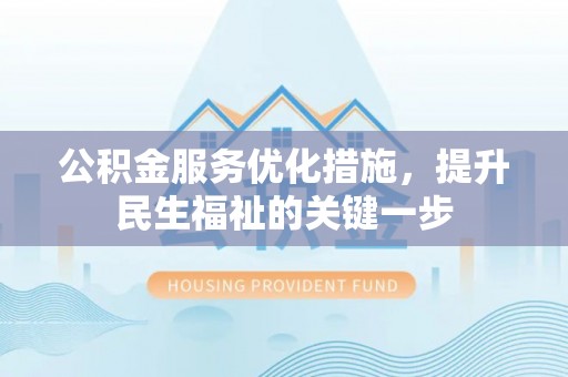 虎门公积金服务优化措施，提升民生福祉的关键一步