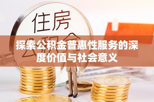 虎门探索公积金普惠性服务的深度价值与社会意义