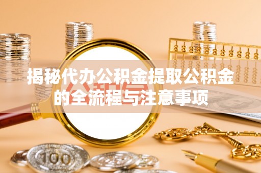 虎门揭秘代办公积金提取公积金的全流程与注意事项