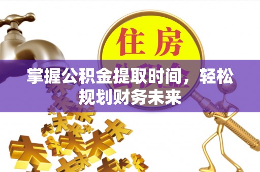 虎门掌握公积金提取时间，轻松规划财务未来