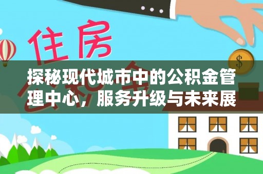 虎门探秘现代城市中的公积金管理中心，服务升级与未来展望