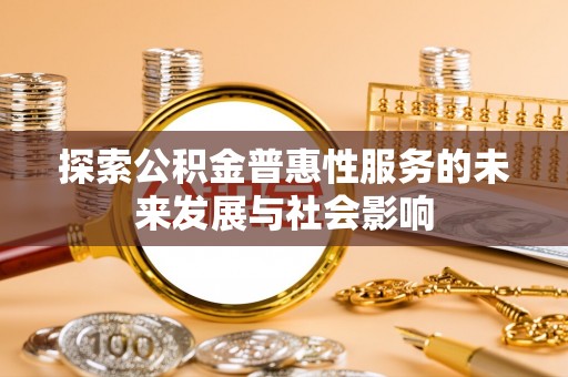 虎门探索公积金普惠性服务的未来发展与社会影响