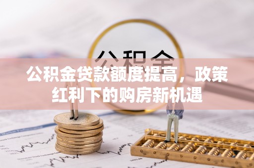 虎门公积金贷款额度提高，政策红利下的购房新机遇