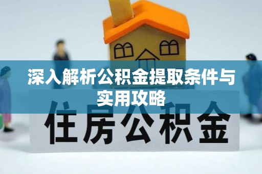 虎门深入解析公积金提取条件与实用攻略