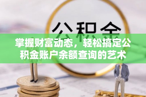 虎门掌握财富动态，轻松搞定公积金账户余额查询的艺术