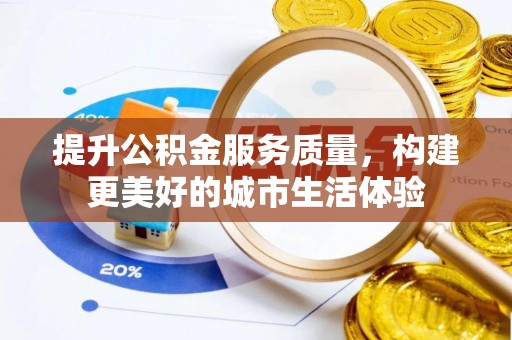 虎门提升公积金服务质量，构建更美好的城市生活体验