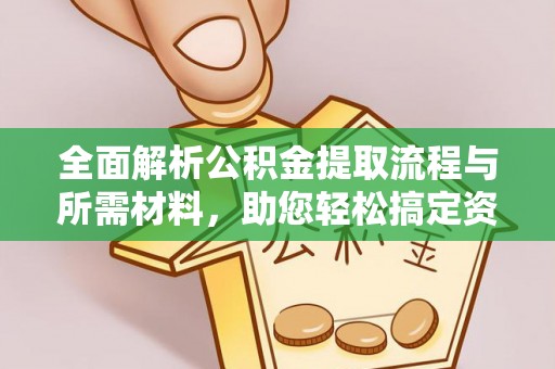 虎门全面解析公积金提取流程与所需材料，助您轻松搞定资金提取