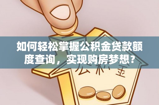 虎门如何轻松掌握公积金贷款额度查询，实现购房梦想？