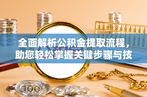 虎门全面解析公积金提取流程，助您轻松掌握关键步骤与技巧