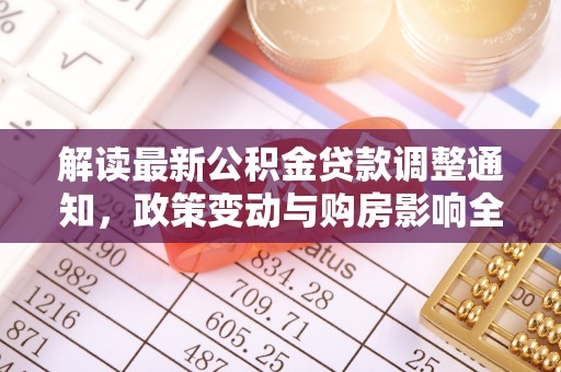 虎门解读最新公积金贷款调整通知，政策变动与购房影响全解析