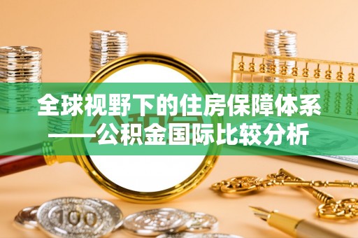 虎门全球视野下的住房保障体系——公积金国际比较分析